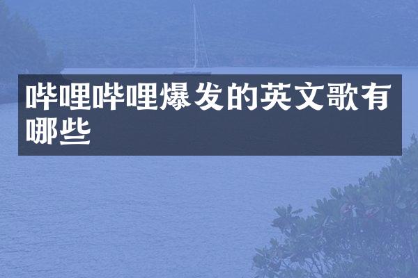 哔哩哔哩爆发的英文歌有哪些