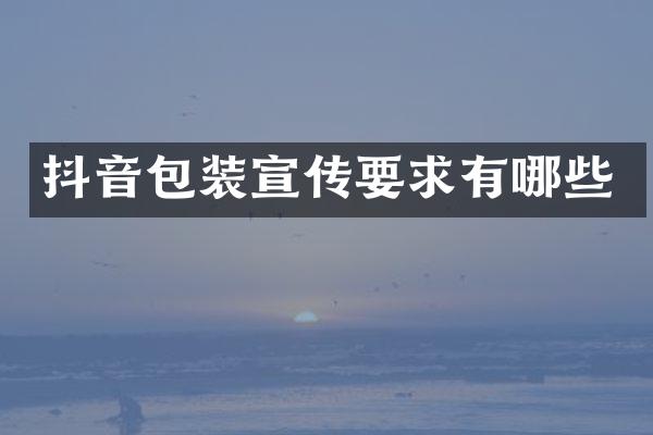 抖音包装宣传要求有哪些