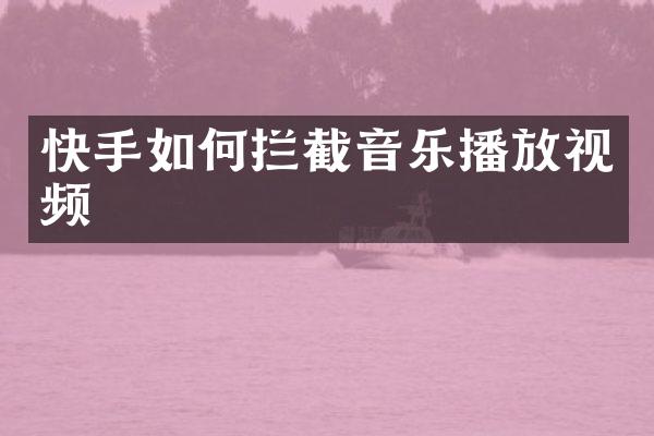 快手如何拦截音乐播放视频