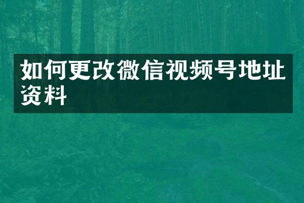 如何更改微信视频号地址资料