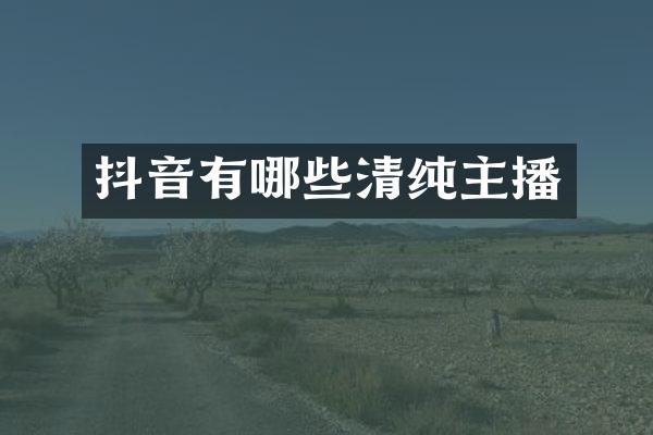 抖音有哪些清纯主播