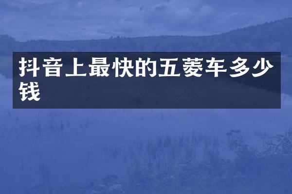 抖音上最快的五菱车多少钱