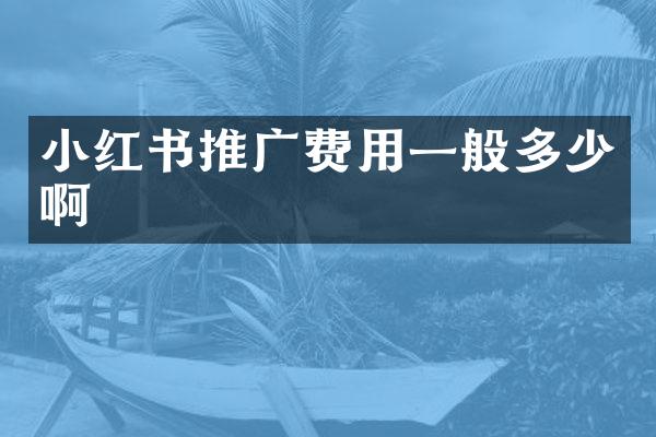 小红书推广费用一般多少啊