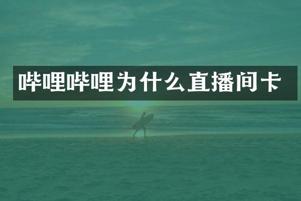 哔哩哔哩为什么直播间卡