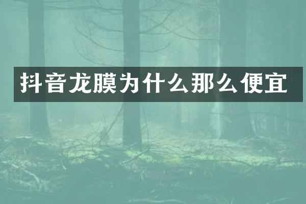 抖音龙膜为什么那么便宜