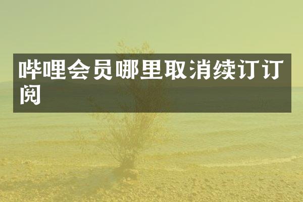 哔哩会员哪里取消续订订阅