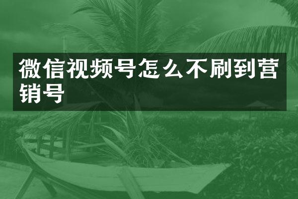 微信视频号怎么不刷到营销号