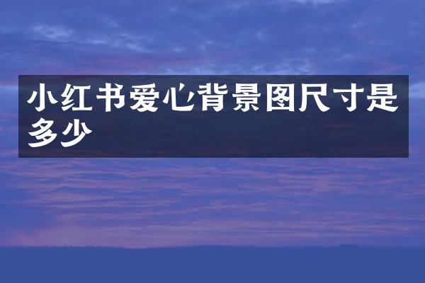 小红书爱心背景图尺寸是多少