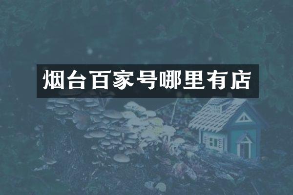 烟台百家号哪里有店