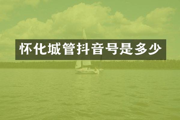 怀化城管抖音号是多少