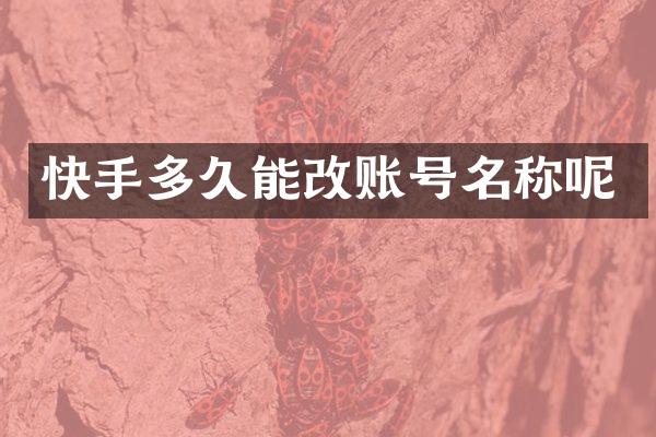 快手多久能改账号名称呢