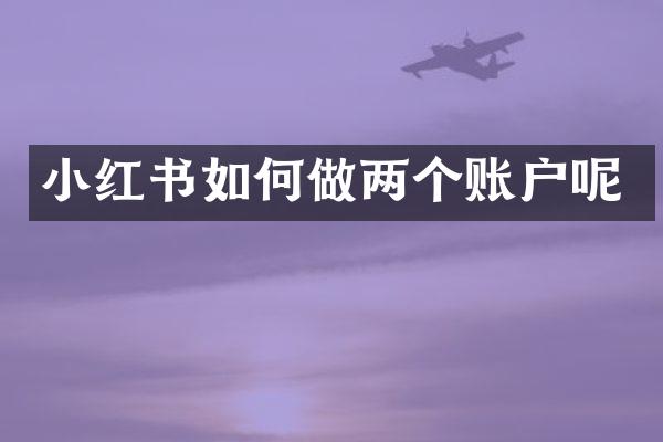 小红书如何做两个账户呢