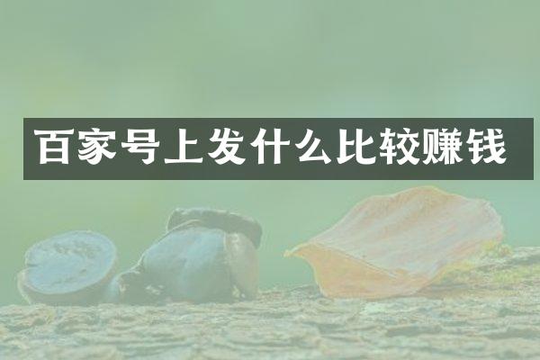 百家号上发什么比较赚钱
