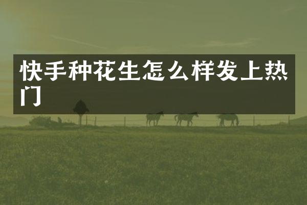 快手种花生怎么样发上热门