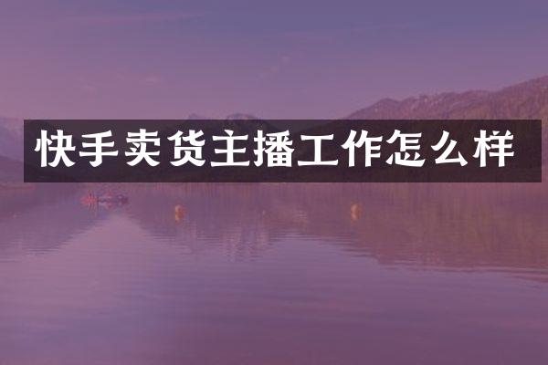 快手卖货主播工作怎么样