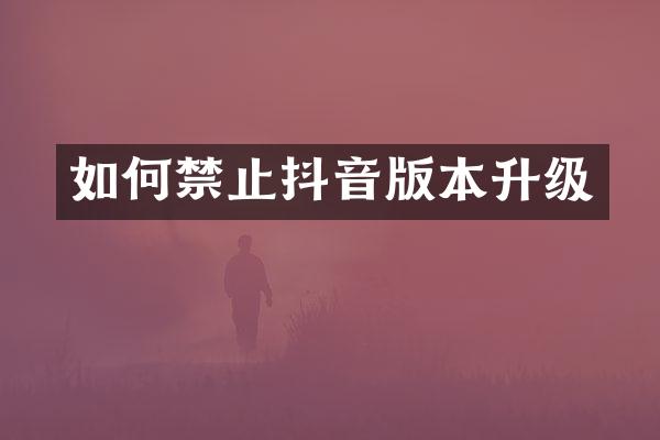 如何禁止抖音版本升级