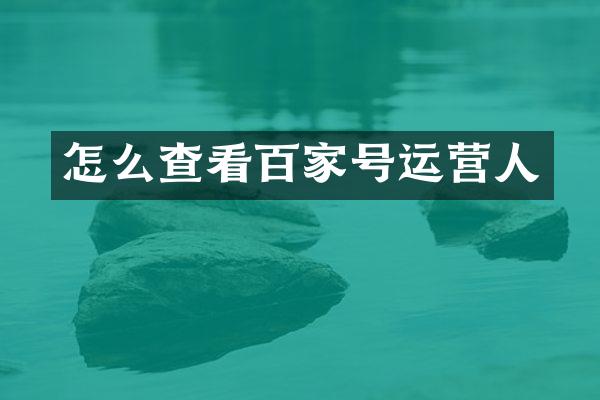 怎么查看百家号运营人