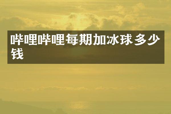 哔哩哔哩每期加冰球多少钱
