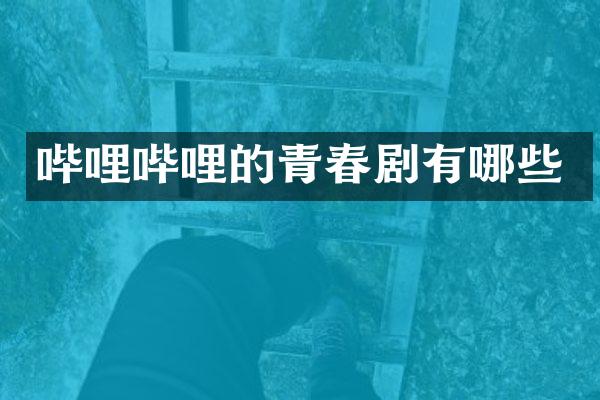 哔哩哔哩的青春剧有哪些