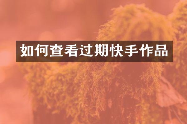 如何查看过期快手作品
