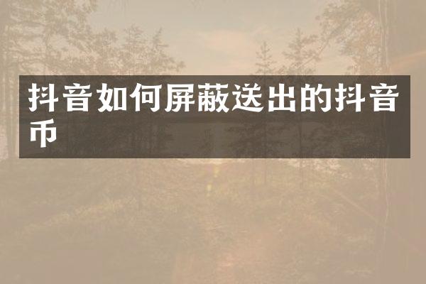 抖音如何屏蔽送出的抖音币
