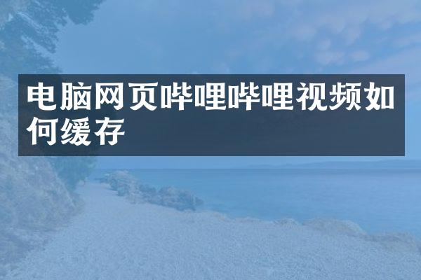 电脑网页哔哩哔哩视频如何缓存