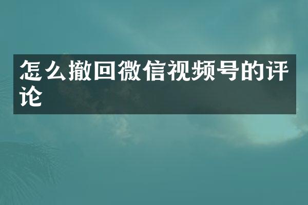 怎么撤回微信视频号的评论