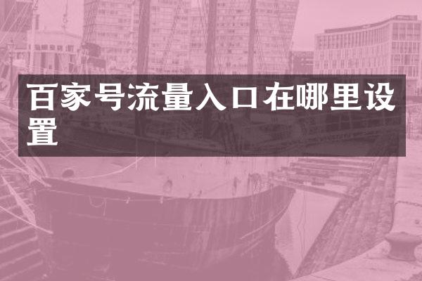 百家号流量入口在哪里设置