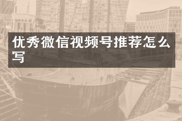 优秀微信视频号推荐怎么写