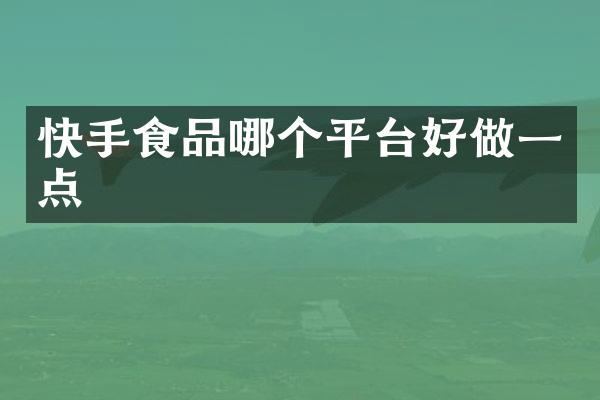 快手食品哪个平台好做一点