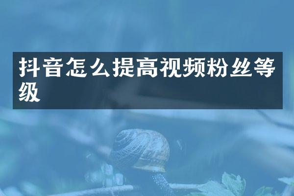 抖音怎么提高视频粉丝等级