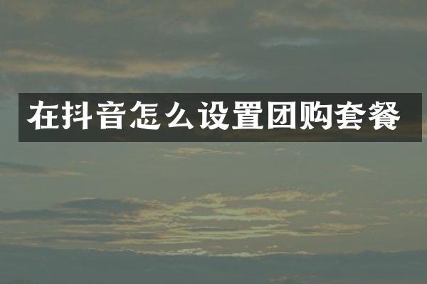 在抖音怎么设置团购套餐