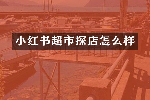 小红书超市探店怎么样