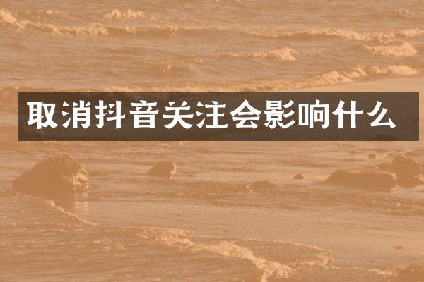 取消抖音关注会影响什么