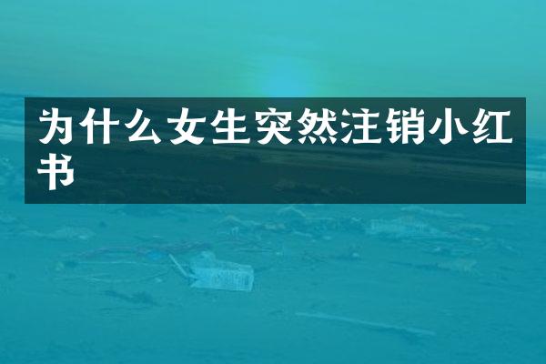为什么女生突然注销小红书