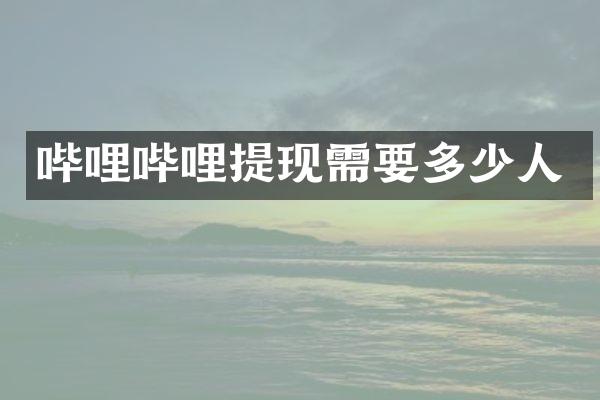 哔哩哔哩提现需要多少人