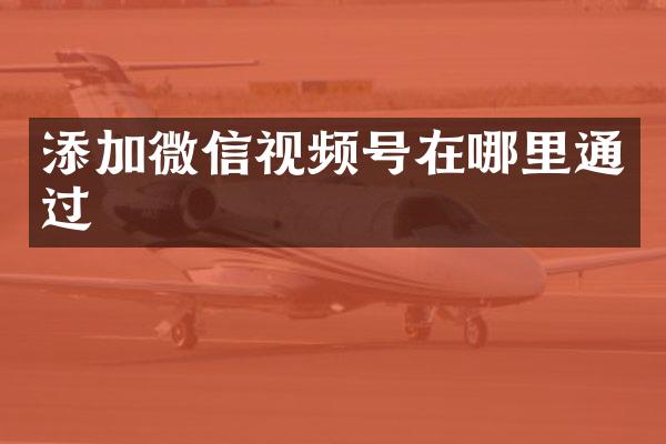 添加微信视频号在哪里通过