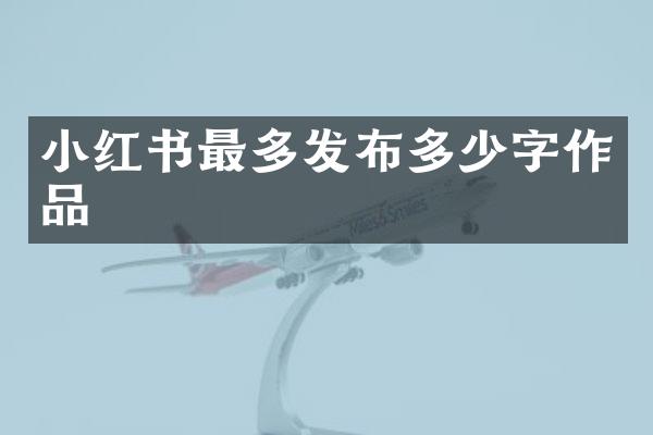 小红书最多发布多少字作品