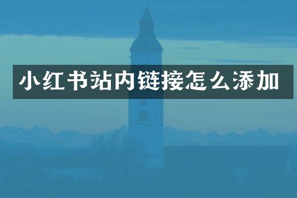 小红书站内链接怎么添加