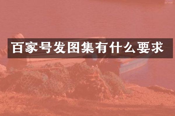 百家号发图集有什么要求