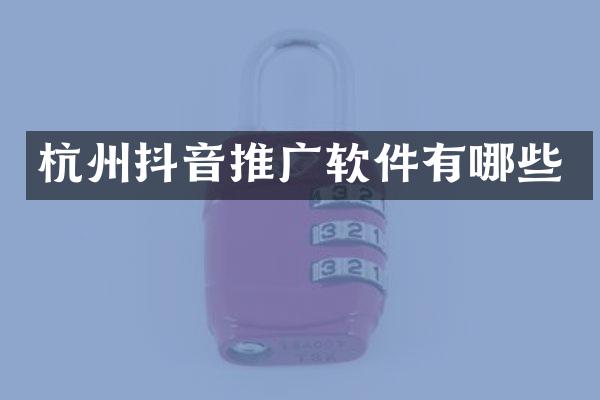 杭州抖音推广软件有哪些