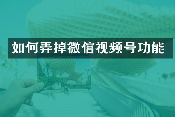 如何弄掉微信视频号功能