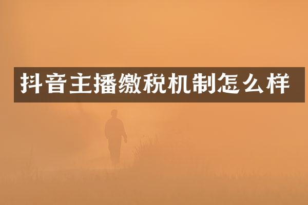 抖音主播缴税机制怎么样