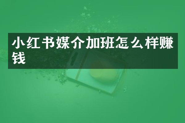 小红书媒介加班怎么样赚钱