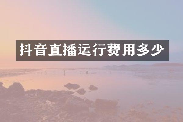 抖音直播运行费用多少