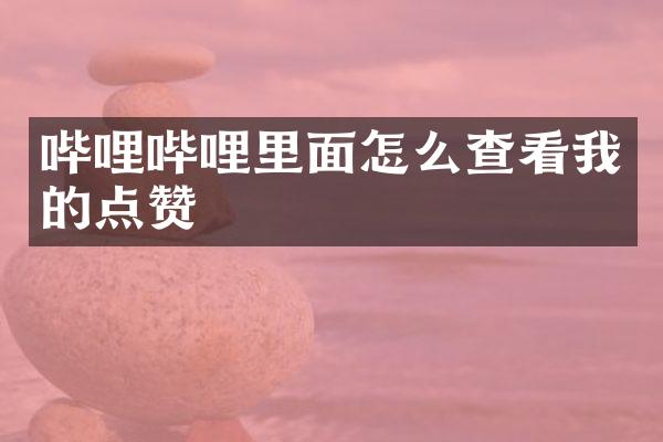 哔哩哔哩里面怎么查看我的点赞