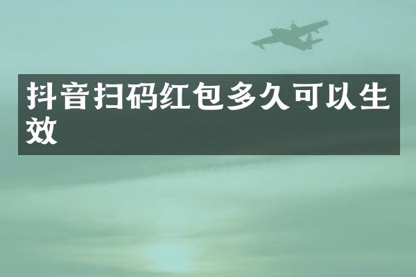 抖音扫码红包多久可以生效