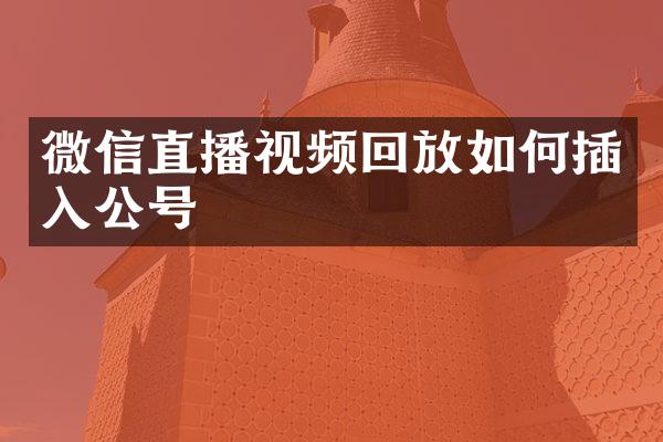 微信直播视频回放如何插入公号