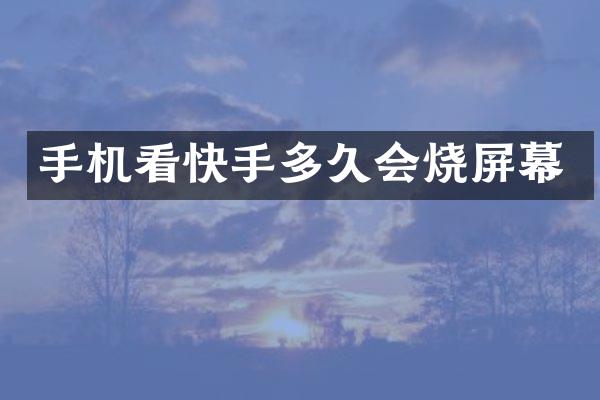 手机看快手多久会烧屏幕