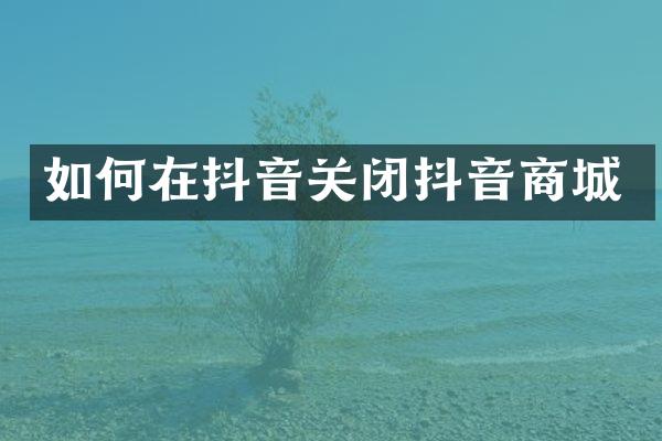 如何在抖音关闭抖音商城